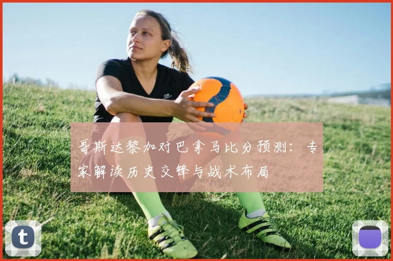 哥斯达黎加对巴拿马比分预测：专家解读历史交锋与战术布局