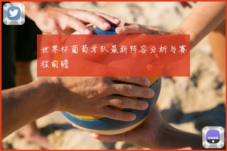 世界杯葡萄牙队最新阵容分析与赛程前瞻