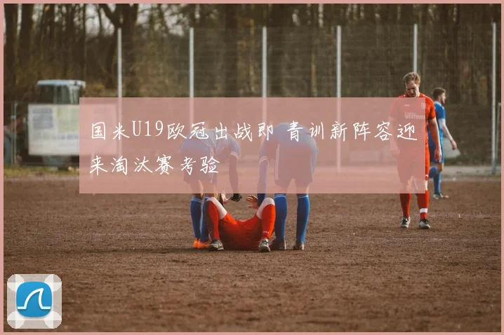 国米U19欧冠出战即 青训新阵容迎来淘汰赛考验