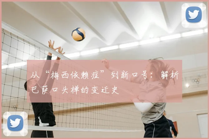 从“梅西依赖症”到新口号:解析巴萨口头禅的变迁史