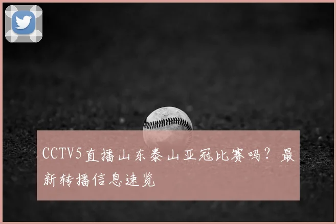 CCTV5直播山东泰山亚冠比赛吗？最新转播信息速览