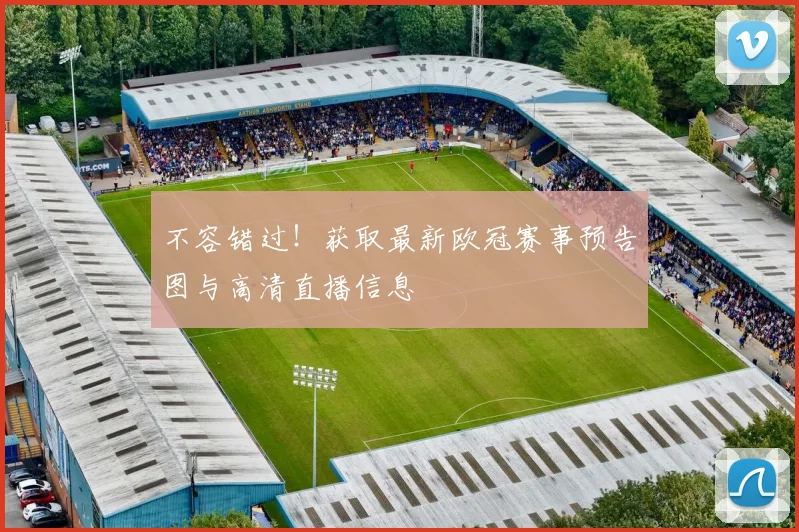 不容错过!获取最新欧冠赛事预告图与高清直播信息