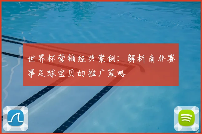 世界杯营销经典案例：解析南非赛事足球宝贝的推广策略