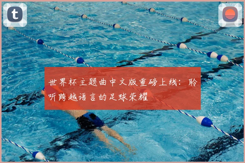 世界杯主题曲中文版重磅上线：聆听跨越语言的足球荣耀