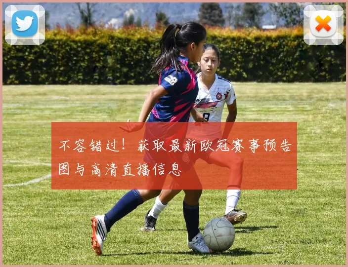 不容错过!获取最新欧冠赛事预告图与高清直播信息