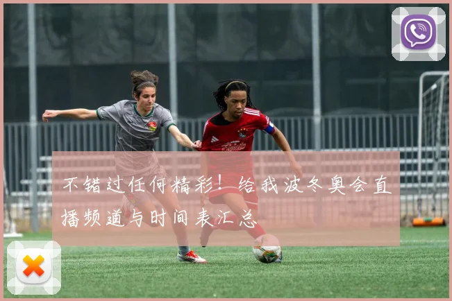 不错过任何精彩!给我波冬奥会直播频道与时间表汇总