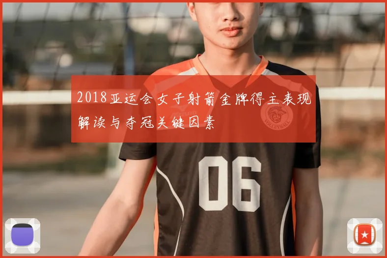 2018亚运会女子射箭金牌得主表现解读与夺冠关键因素