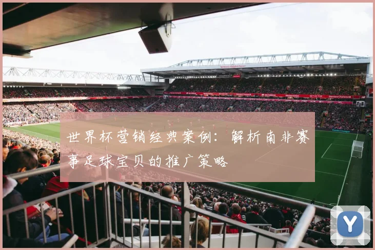 世界杯营销经典案例：解析南非赛事足球宝贝的推广策略