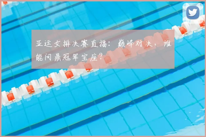 亚运女排决赛直播：巅峰对决，谁能问鼎冠军宝座？