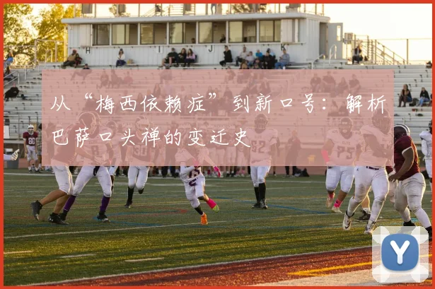 从“梅西依赖症”到新口号:解析巴萨口头禅的变迁史