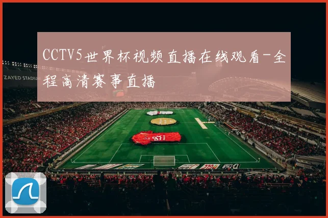 CCTV5世界杯视频直播在线观看-全程高清赛事直播