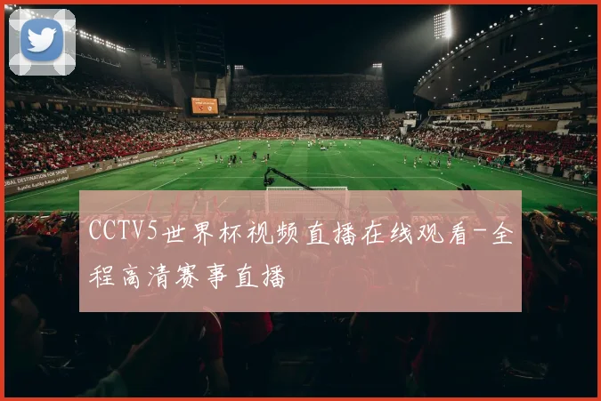 CCTV5世界杯视频直播在线观看-全程高清赛事直播